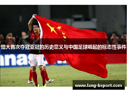 恒大首次夺冠亚冠的历史意义与中国足球崛起的标志性事件