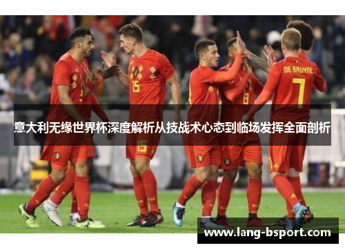 意大利无缘世界杯深度解析从技战术心态到临场发挥全面剖析