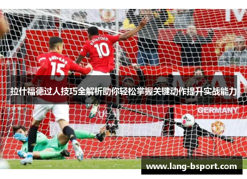 拉什福德过人技巧全解析助你轻松掌握关键动作提升实战能力