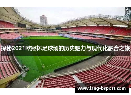 探秘2021欧冠杯足球场的历史魅力与现代化融合之旅