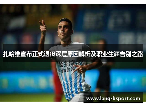 扎哈维宣布正式退役深层原因解析及职业生涯告别之路