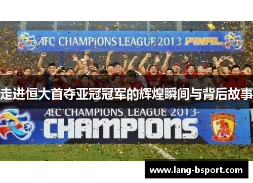走进恒大首夺亚冠冠军的辉煌瞬间与背后故事