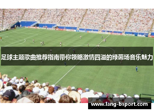 足球主题歌曲推荐指南带你领略激情四溢的绿茵场音乐魅力