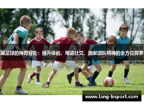 踢足球的神奇好处：提升体能、增进社交、激发团队精神的全方位探索