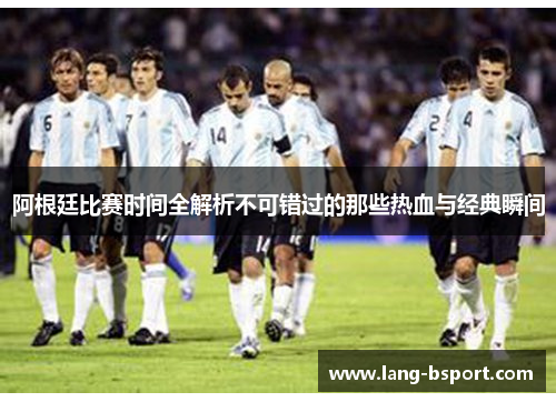 阿根廷比赛时间全解析不可错过的那些热血与经典瞬间