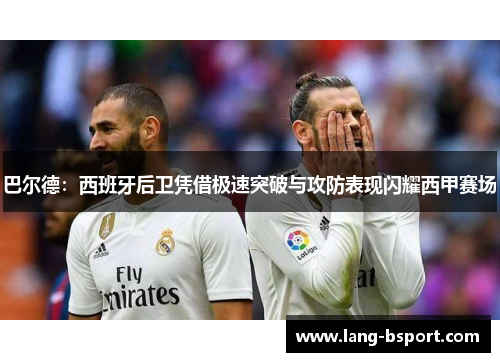 巴尔德：西班牙后卫凭借极速突破与攻防表现闪耀西甲赛场