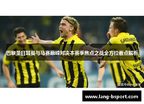 巴黎圣日耳曼与马赛巅峰对决本赛季焦点之战全方位看点解析