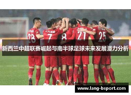 新西兰中超联赛崛起与南半球足球未来发展潜力分析