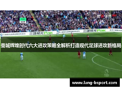 曼城辉煌时代六大进攻策略全解析打造现代足球进攻新格局