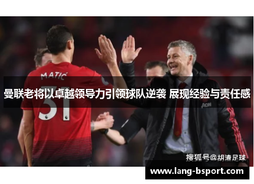 曼联老将以卓越领导力引领球队逆袭 展现经验与责任感
