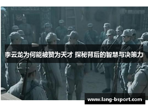 李云龙为何能被赞为天才 探秘背后的智慧与决策力