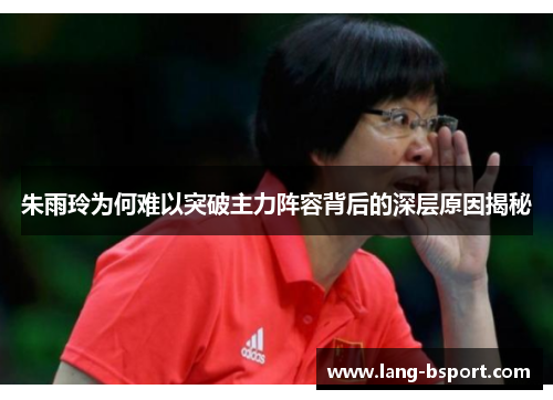 朱雨玲为何难以突破主力阵容背后的深层原因揭秘