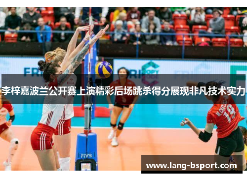 李梓嘉波兰公开赛上演精彩后场跳杀得分展现非凡技术实力