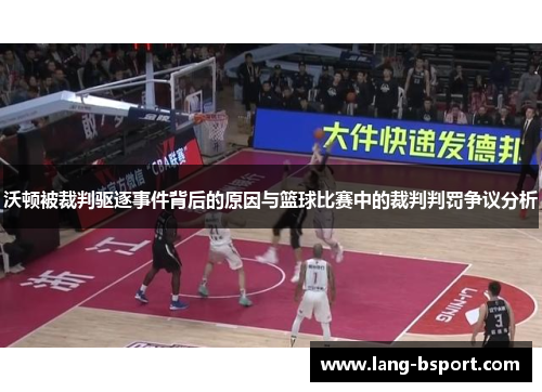 沃顿被裁判驱逐事件背后的原因与篮球比赛中的裁判判罚争议分析