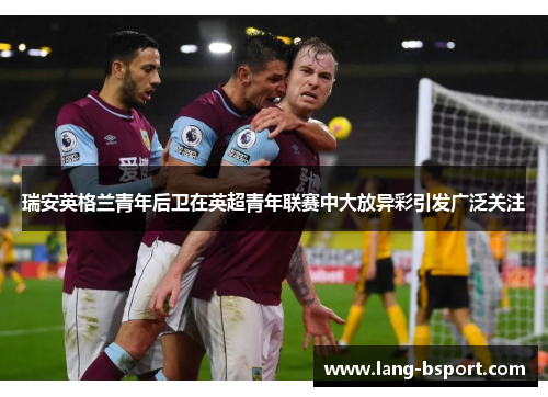 瑞安英格兰青年后卫在英超青年联赛中大放异彩引发广泛关注