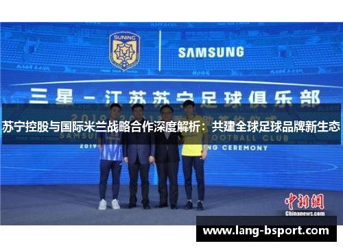 苏宁控股与国际米兰战略合作深度解析：共建全球足球品牌新生态