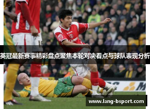 英冠最新赛事精彩盘点聚焦本轮对决看点与球队表现分析