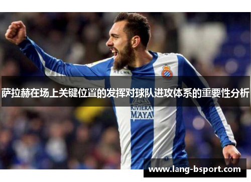 萨拉赫在场上关键位置的发挥对球队进攻体系的重要性分析